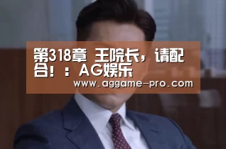 第318章 王院长,请配合!:AG娱乐(图2) AG直播